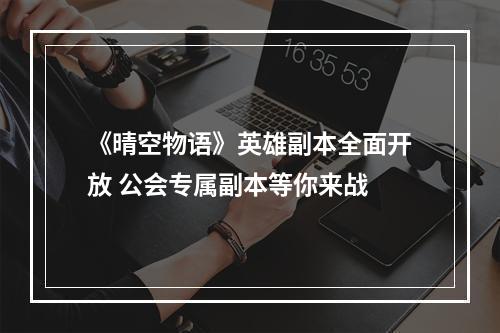 《晴空物语》英雄副本全面开放 公会专属副本等你来战