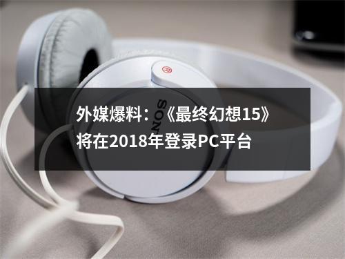 外媒爆料：《最终幻想15》将在2018年登录PC平台