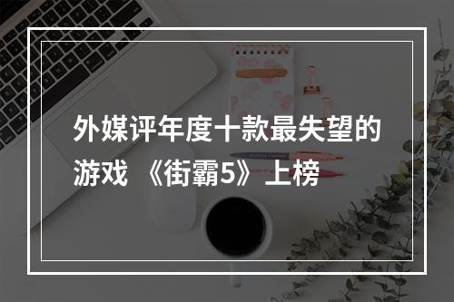 外媒评年度十款最失望的游戏 《街霸5》上榜