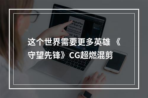 这个世界需要更多英雄 《守望先锋》CG超燃混剪