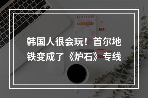 韩国人很会玩！首尔地铁变成了《炉石》专线