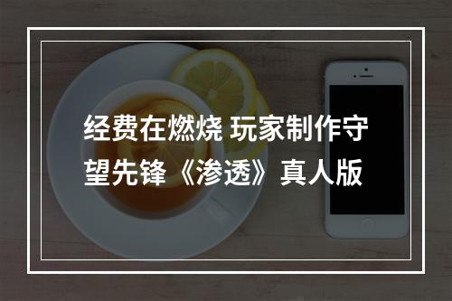 经费在燃烧 玩家制作守望先锋《渗透》真人版