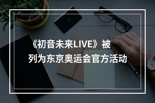 《初音未来LIVE》被列为东京奥运会官方活动