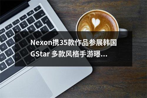 Nexon携35款作品参展韩国GStar 多款风格手游曝光