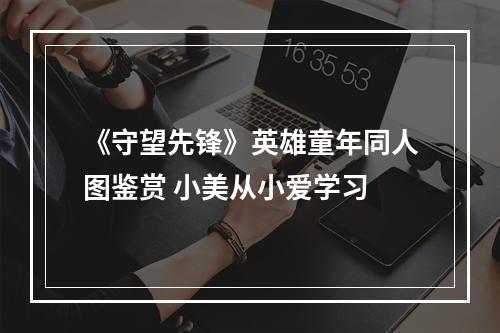 《守望先锋》英雄童年同人图鉴赏 小美从小爱学习