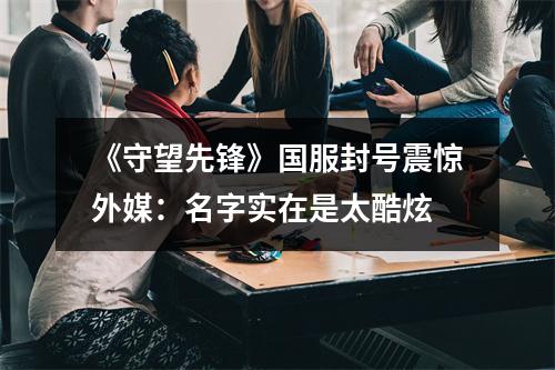 《守望先锋》国服封号震惊外媒：名字实在是太酷炫