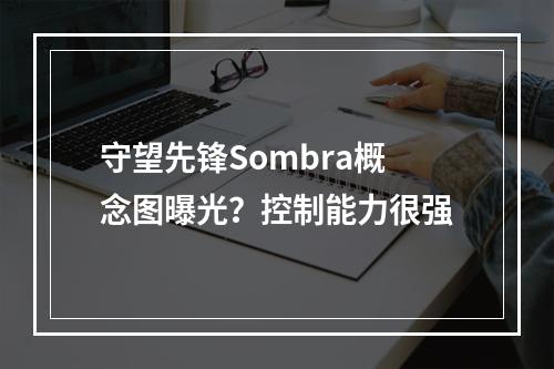 守望先锋Sombra概念图曝光？控制能力很强