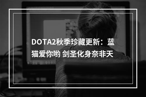 DOTA2秋季珍藏更新：蓝猫爱你哟 剑圣化身奈非天