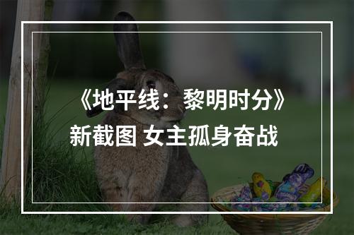 《地平线：黎明时分》新截图 女主孤身奋战