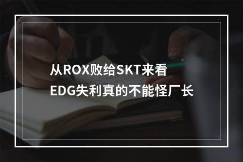 从ROX败给SKT来看 EDG失利真的不能怪厂长