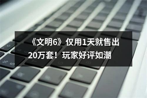 《文明6》仅用1天就售出20万套！玩家好评如潮