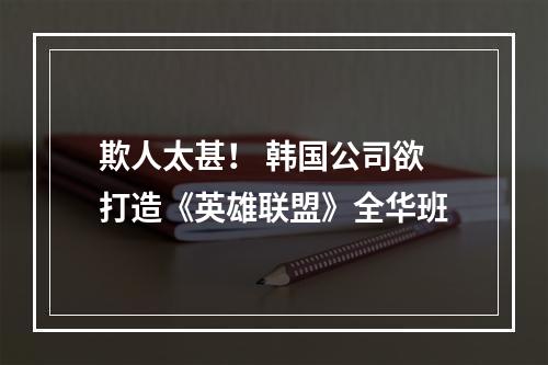 欺人太甚！ 韩国公司欲打造《英雄联盟》全华班