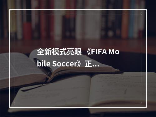 全新模式亮眼 《FIFA Mobile Soccer》正式上架