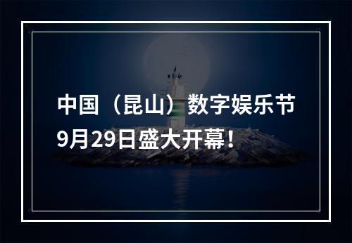 中国（昆山）数字娱乐节9月29日盛大开幕！