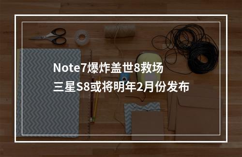 Note7爆炸盖世8救场 三星S8或将明年2月份发布