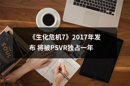 《生化危机7》2017年发布 将被PSVR独占一年