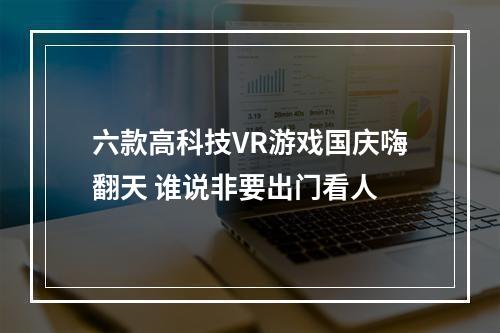 六款高科技VR游戏国庆嗨翻天 谁说非要出门看人