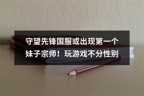 守望先锋国服或出现第一个妹子宗师！玩游戏不分性别