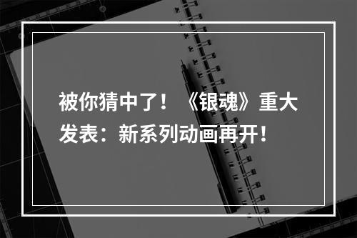 被你猜中了！《银魂》重大发表：新系列动画再开！