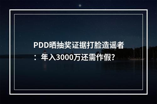 PDD晒抽奖证据打脸造谣者：年入3000万还需作假？