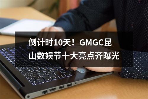 倒计时10天！GMGC昆山数娱节十大亮点齐曝光