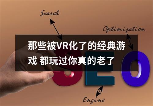 那些被VR化了的经典游戏 都玩过你真的老了