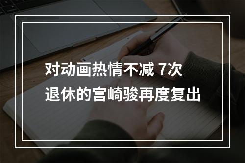 对动画热情不减 7次退休的宫崎骏再度复出