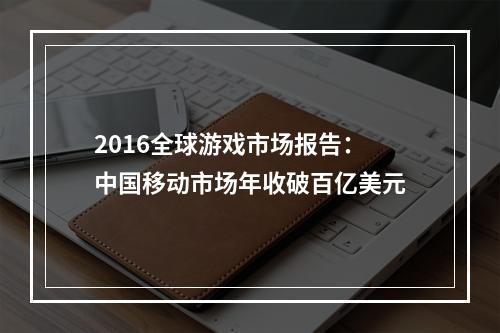 2016全球游戏市场报告：中国移动市场年收破百亿美元