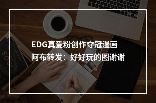 EDG真爱粉创作夺冠漫画 阿布转发：好好玩的图谢谢