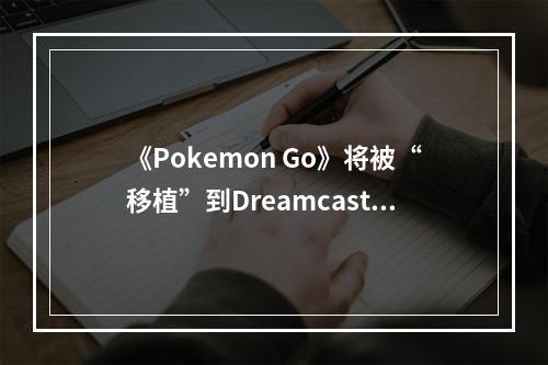 《Pokemon Go》将被“移植”到Dreamcast VMU掌机上