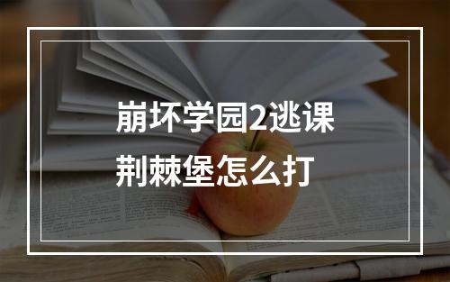 崩坏学园2逃课荆棘堡怎么打