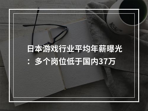 日本游戏行业平均年薪曝光：多个岗位低于国内37万