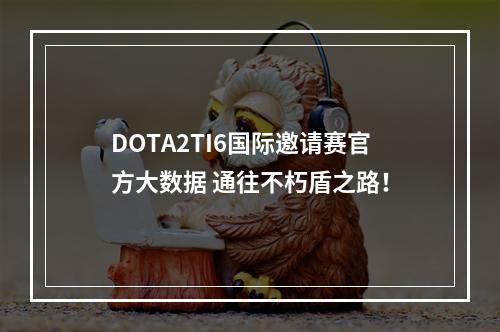 DOTA2TI6国际邀请赛官方大数据 通往不朽盾之路！