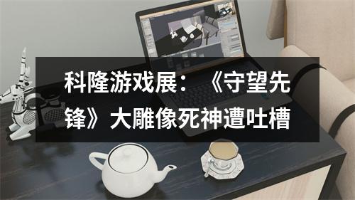 科隆游戏展：《守望先锋》大雕像死神遭吐槽