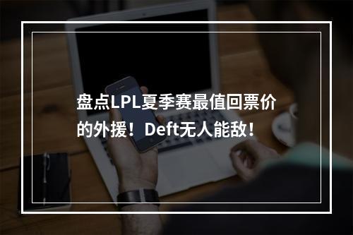 盘点LPL夏季赛最值回票价的外援！Deft无人能敌！