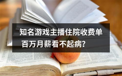 知名游戏主播住院收费单 百万月薪看不起病？