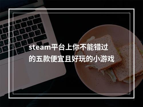 steam平台上你不能错过的五款便宜且好玩的小游戏