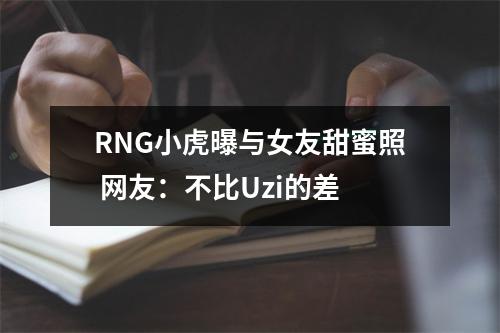 RNG小虎曝与女友甜蜜照 网友：不比Uzi的差