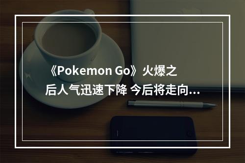 《Pokemon Go》火爆之后人气迅速下降 今后将走向何方