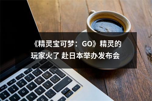 《精灵宝可梦：GO》精灵的玩家火了 赴日本举办发布会