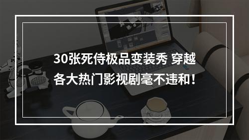 30张死侍极品变装秀 穿越各大热门影视剧毫不违和！