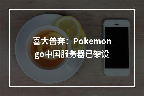 喜大普奔：Pokemon go中国服务器已架设