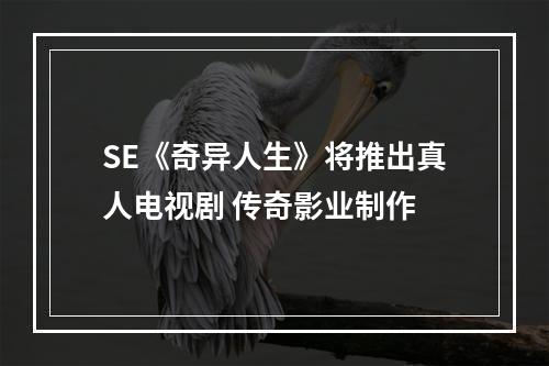 SE《奇异人生》将推出真人电视剧 传奇影业制作