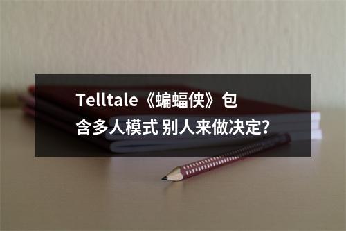 Telltale《蝙蝠侠》包含多人模式 别人来做决定？