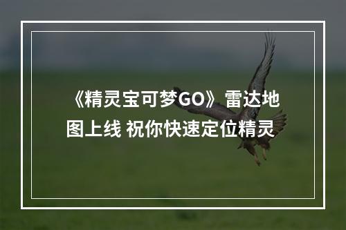 《精灵宝可梦GO》雷达地图上线 祝你快速定位精灵