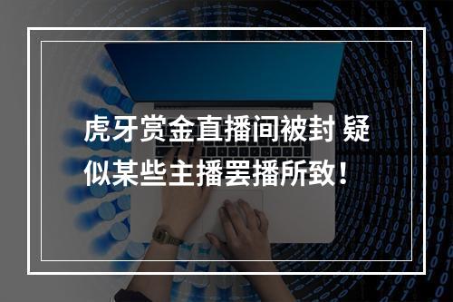 虎牙赏金直播间被封 疑似某些主播罢播所致！