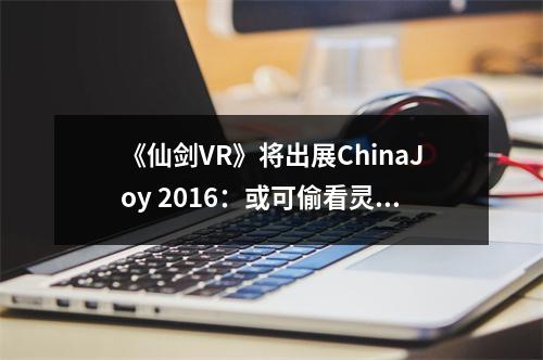 《仙剑VR》将出展ChinaJoy 2016：或可偷看灵儿洗澡