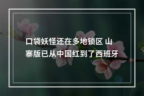 口袋妖怪还在多地锁区 山寨版已从中国红到了西班牙