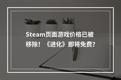 Steam页面游戏价格已被移除！《进化》即将免费？