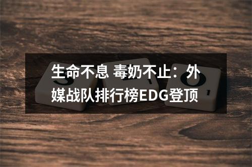 生命不息 毒奶不止：外媒战队排行榜EDG登顶